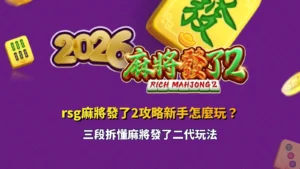 RSG麻將發了2攻略新手教學，整理麻將發了二代玩法、特殊機制與三段入門重點